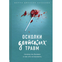 Осколки детских травм. Почему мы болеем и как это остановить - Донна Джексон Наказава (978-617-7561-93-3)