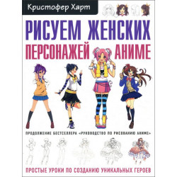 Рисуем женских персонажей аниме. Простые уроки по созданию уникальных героев - Кристофер Харт (978-966-993-766-7)