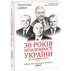 30 років незалежності України. Т ом 1. До 18 серпня 1991 року - Бойко О. (9789660397460)